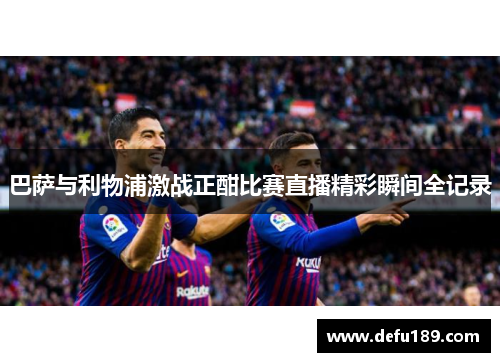 巴萨与利物浦激战正酣比赛直播精彩瞬间全记录